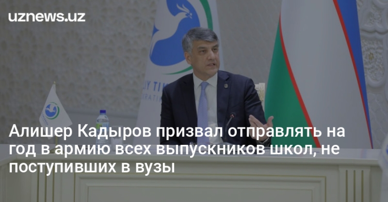 Алишер Кадыров призвал отправлять на год в армию всех выпускников школ, не поступивших в вузы