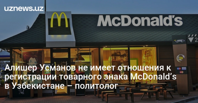 Алишер Усманов не имеет отношения к регистрации товарного знака McDonald’s в Узбекистане – политолог