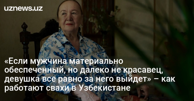 «Если мужчина материально обеспеченный, но далеко не красавец, девушка все равно за него выйдет» – как работают свахи в Узбекистане