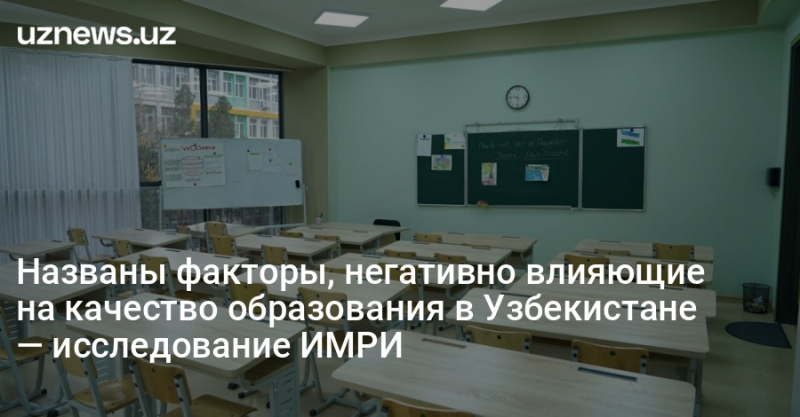 Названы факторы, негативно влияющие на качество образования в Узбекистане — исследование ИМРИ