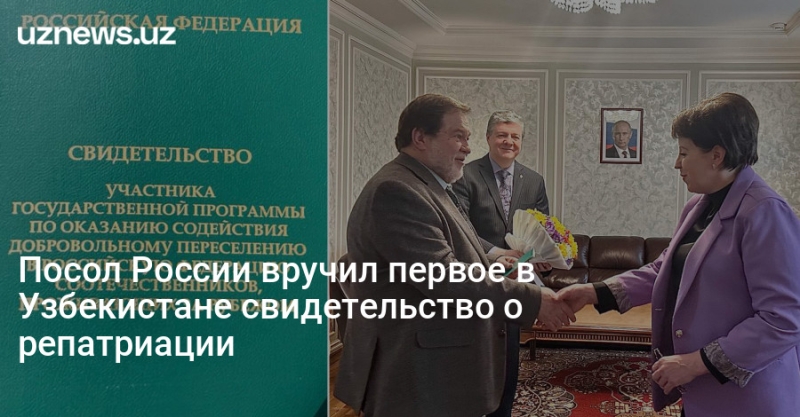 Посол России вручил первое в Узбекистане свидетельство о репатриации