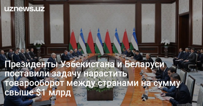 Президенты Узбекистана и Беларуси поставили задачу нарастить товарооборот между странами на сумму свыше $1 млрд