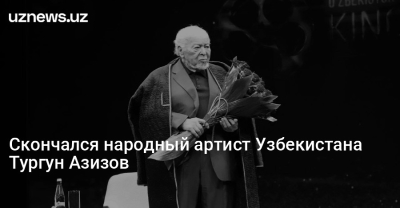 Скончался народный артист Узбекистана Тургун Азизов