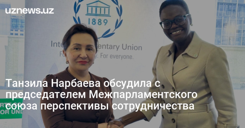 Танзила Нарбаева обсудила с председателем Межпарламентского союза перспективы сотрудничества