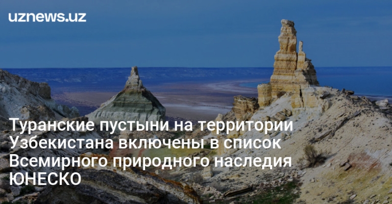 Туранские пустыни на территории Узбекистана включены в список Всемирного природного наследия ЮНЕСКО