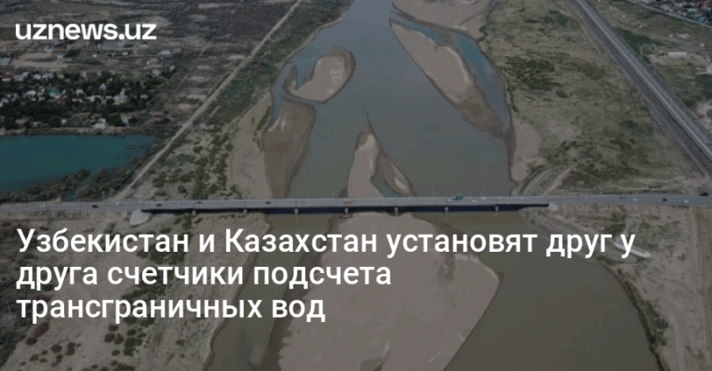 Узбекистан и Казахстан установят друг у друга счетчики подсчета трансграничных вод