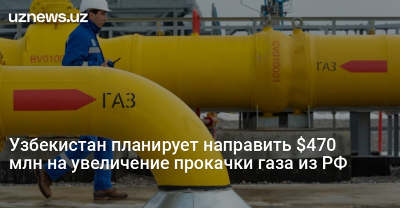 Узбекистан планирует направить $470 млн на увеличение прокачки газа из РФ