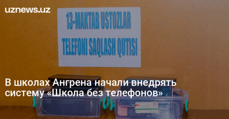 В школах Ангрена начали внедрять систему «Школа без телефонов»