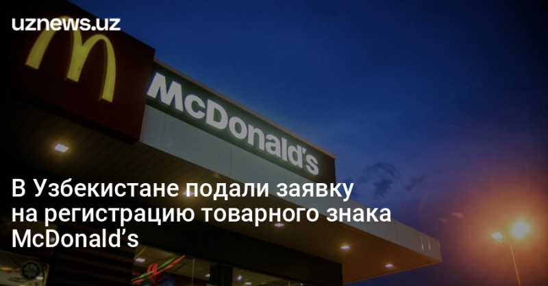 В Узбекистане подали заявку на регистрацию товарного знака McDonald’s