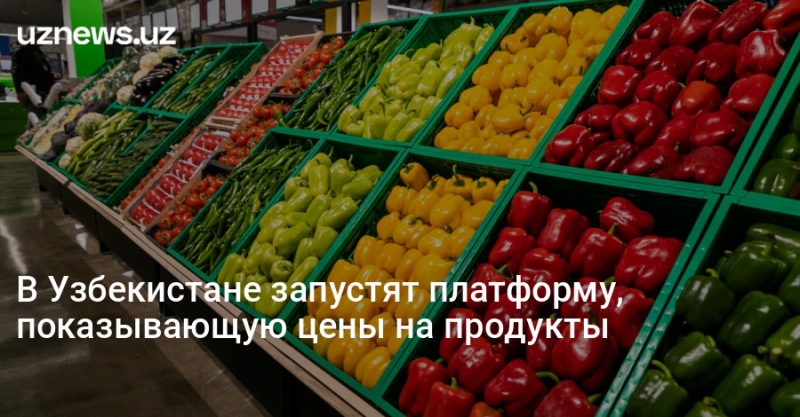 В Узбекистане запустят платформу, показывающую цены на продукты