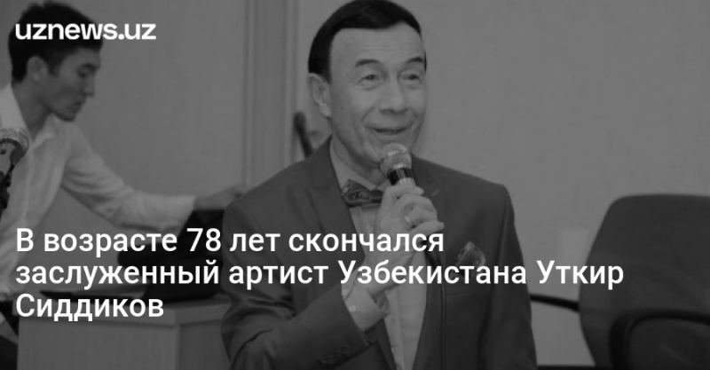 В возрасте 78 лет скончался заслуженный артист Узбекистана Уткир Сиддиков