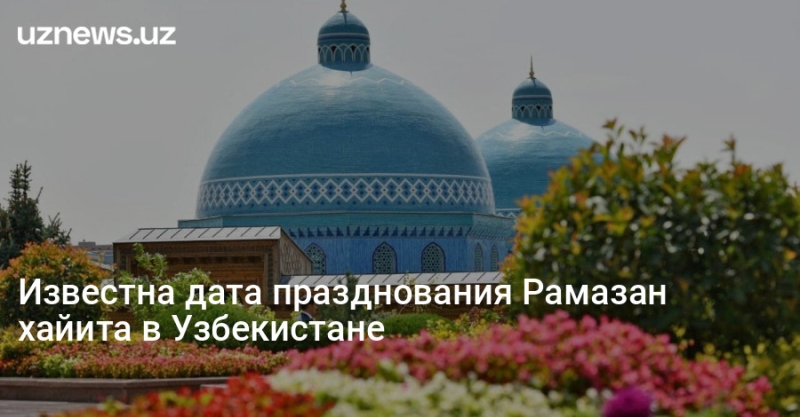 Известна дата празднования Рамазан хайита в Узбекистане