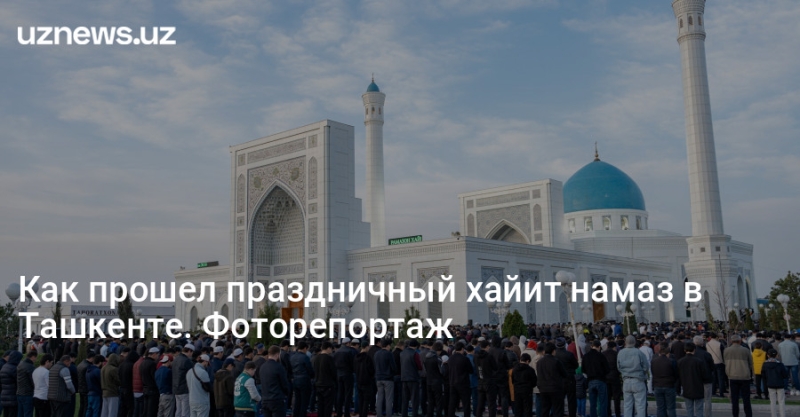 Как прошел праздничный хайит намаз в Ташкенте. Фоторепортаж