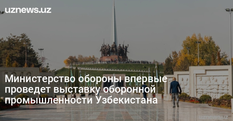 Министерство обороны впервые проведет выставку оборонной промышленности Узбекистана