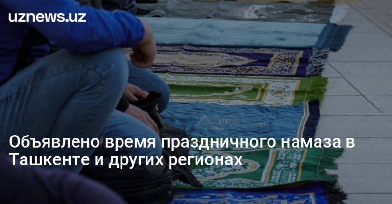 Объявлено время праздничного намаза в Ташкенте и других регионах