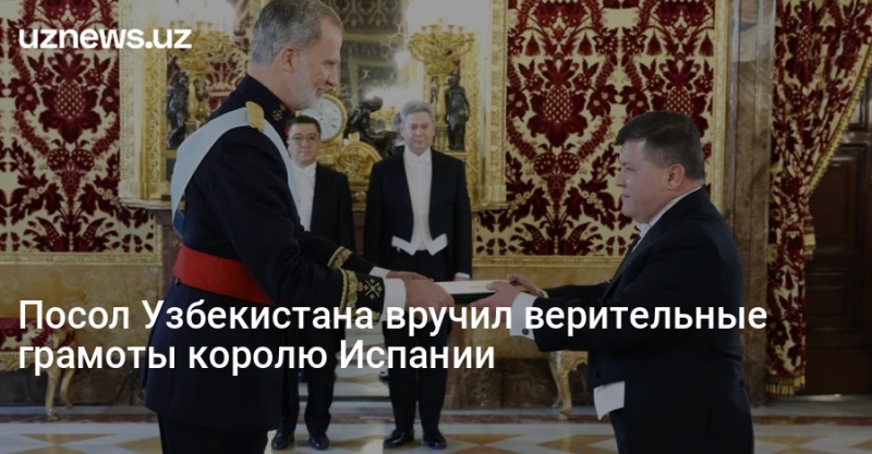 Посол Узбекистана вручил верительные грамоты королю Испании