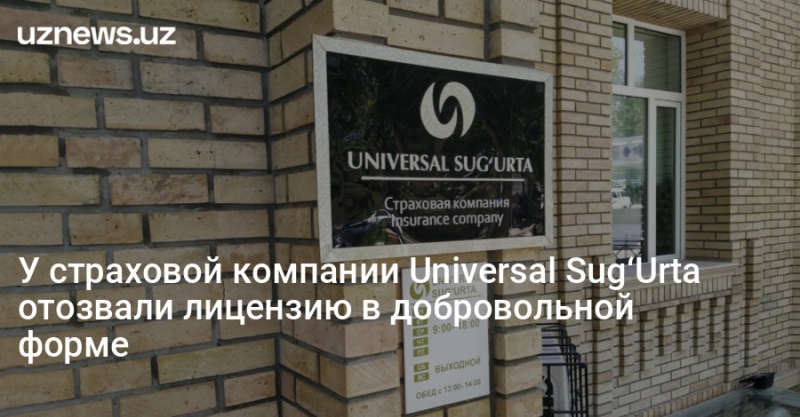 У страховой компании Universal Sug‘Urta отозвали лицензию в добровольной форме