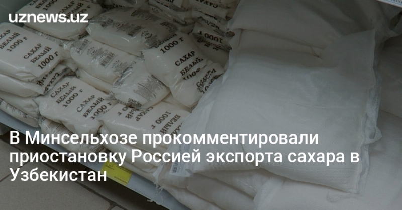 В Минсельхозе прокомментировали приостановку Россией экспорта сахара в Узбекистан