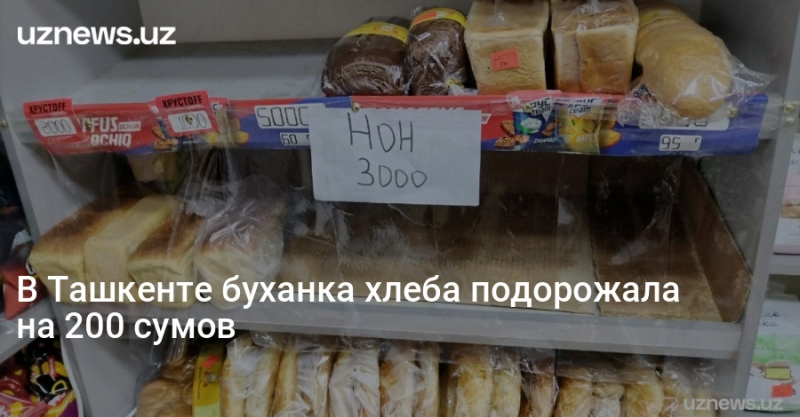 В Ташкенте буханка хлеба подорожала на 200 сумов