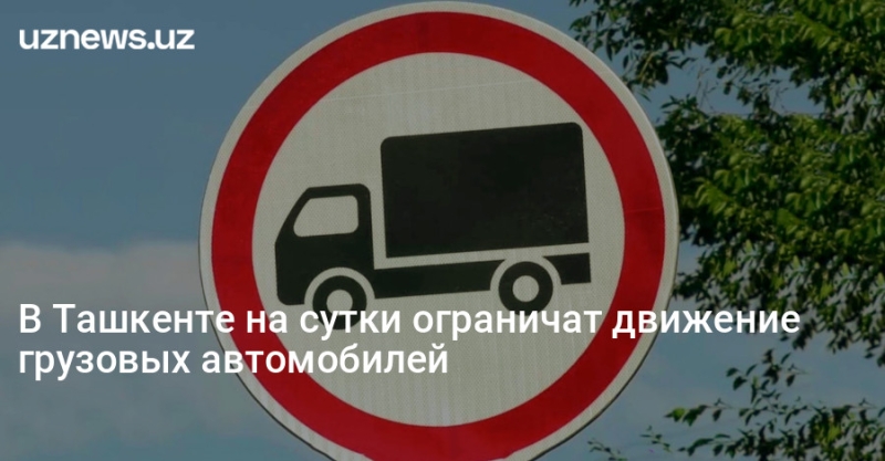 В Ташкенте на сутки ограничат движение грузовых автомобилей