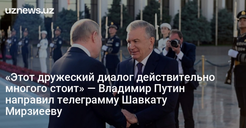 «Этот дружеский диалог действительно многого стоит» — Владимир Путин направил телеграмму Шавкату Мирзиееву