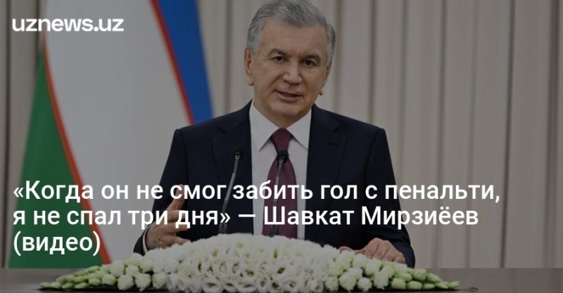 «Когда он не смог забить гол с пенальти, я не спал три дня» — Шавкат Мирзиёев (видео)