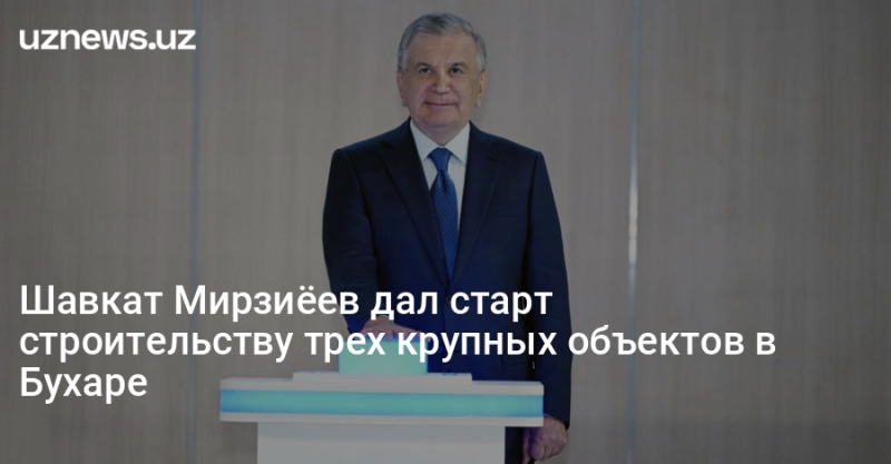 Шавкат Мирзиёев дал старт строительству трех крупных объектов в Бухаре