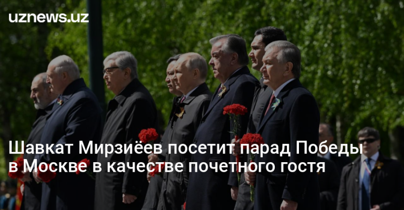 Шавкат Мирзиёев посетит парад Победы в Москве в качестве почетного гостя