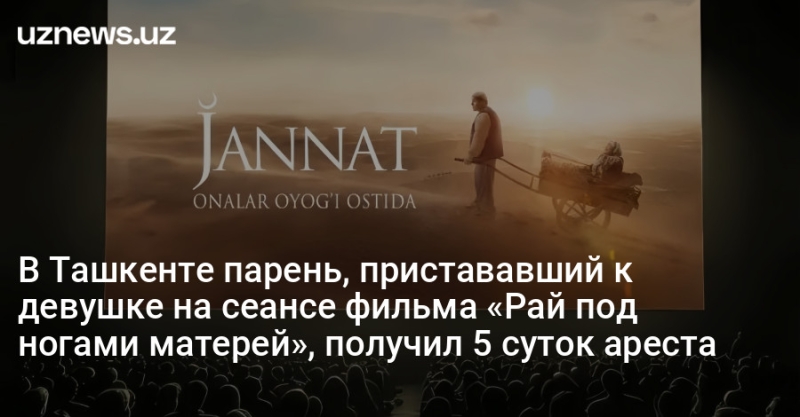 В Ташкенте парень, пристававший к девушке на сеансе фильма «Рай под ногами матерей», получил 5 суток ареста