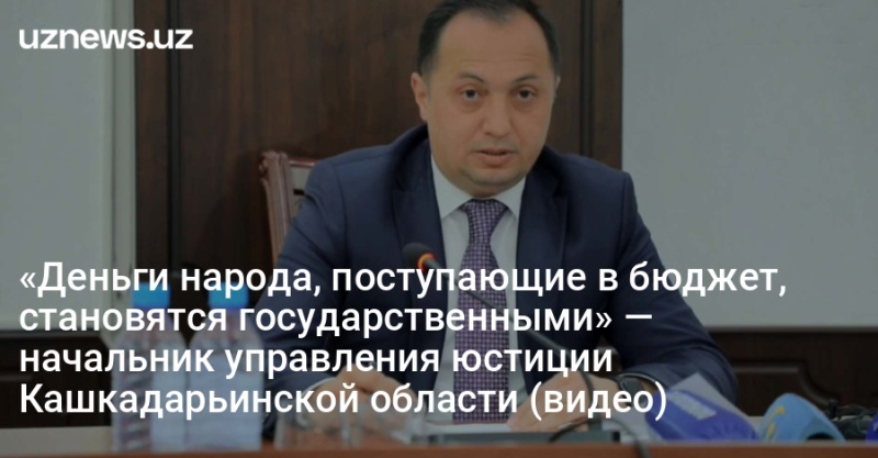 «Деньги народа, поступающие в бюджет, становятся государственными» — начальник управления юстиции Кашкадарьинской области (видео)