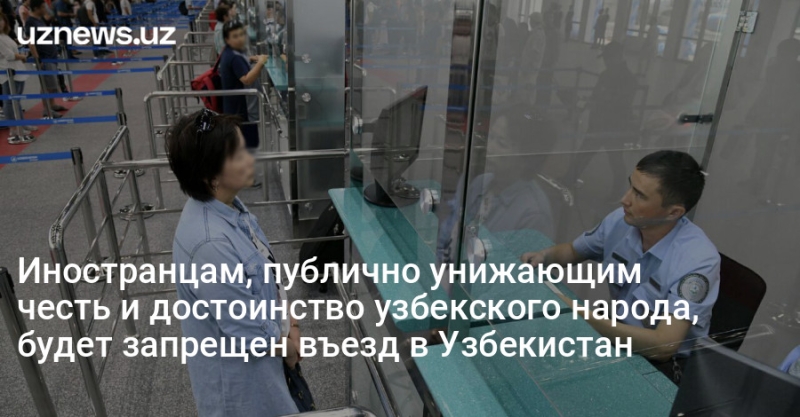 Иностранцам, публично унижающим честь и достоинство узбекского народа, будет запрещен въезд в Узбекистан