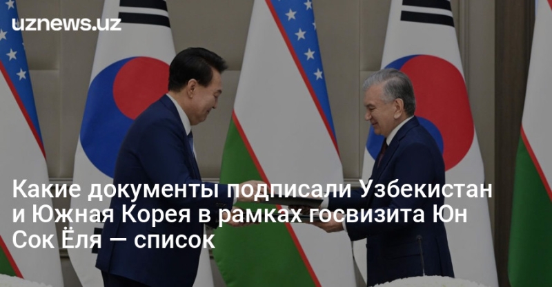 Какие документы подписали Узбекистан и Южная Корея в рамках госвизита Юн Сок Ёля — список