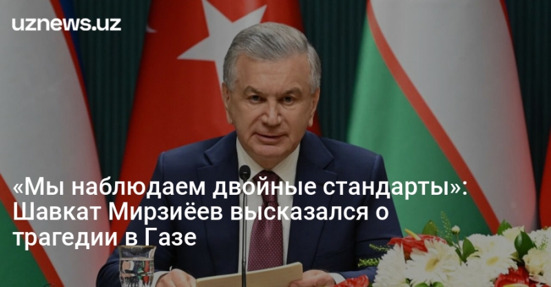 «Мы наблюдаем двойные стандарты»: Шавкат Мирзиёев высказался о трагедии в Газе