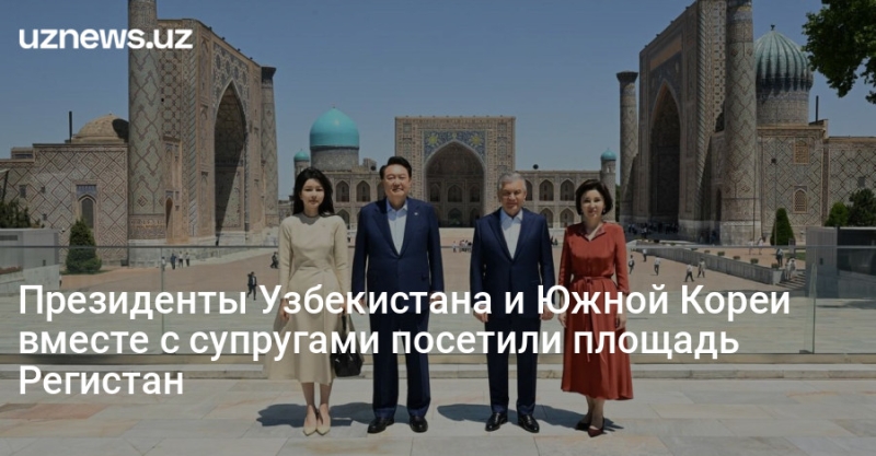 Президенты Узбекистана и Южной Кореи вместе с супругами посетили площадь Регистан