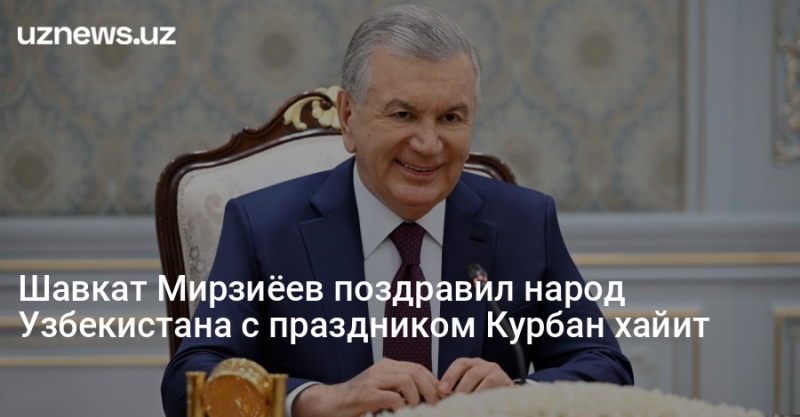 Шавкат Мирзиёев поздравил народ Узбекистана с праздником Курбан хайит
