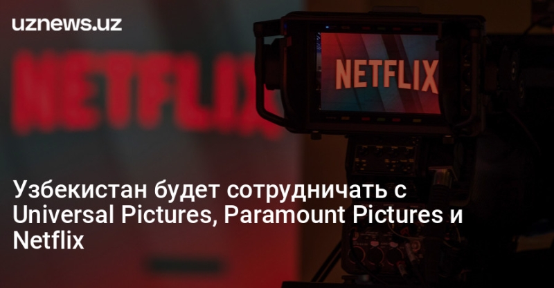 Узбекистан будет сотрудничать с Universal Pictures, Paramount Pictures и Netflix