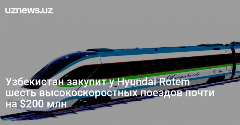 Узбекистан закупит у Hyundai Rotem шесть высокоскоростных поездов почти на $200 млн
