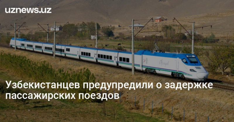 Узбекистанцев предупредили о задержке пассажирских поездов