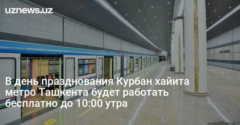 В день празднования Курбан хайита метро Ташкента будет работать бесплатно до 10:00 утра