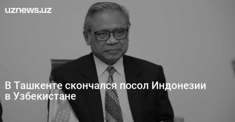 В Ташкенте скончался посол Индонезии в Узбекистане