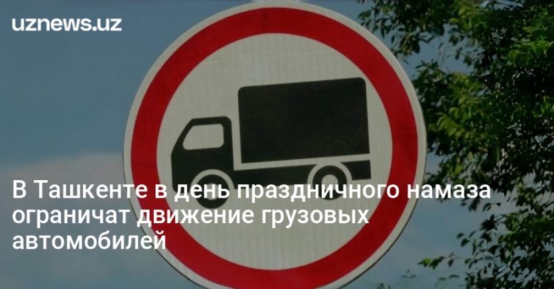 В Ташкенте в день праздничного намаза ограничат движение грузовых автомобилей