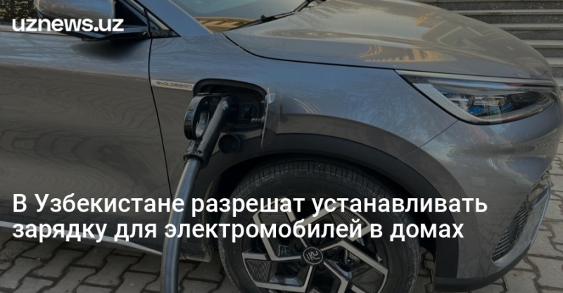 В Узбекистане разрешат устанавливать зарядку для электромобилей в домах