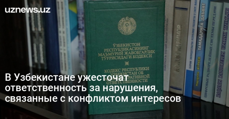 В Узбекистане ужесточат ответственность за нарушения, связанные с конфликтом интересов