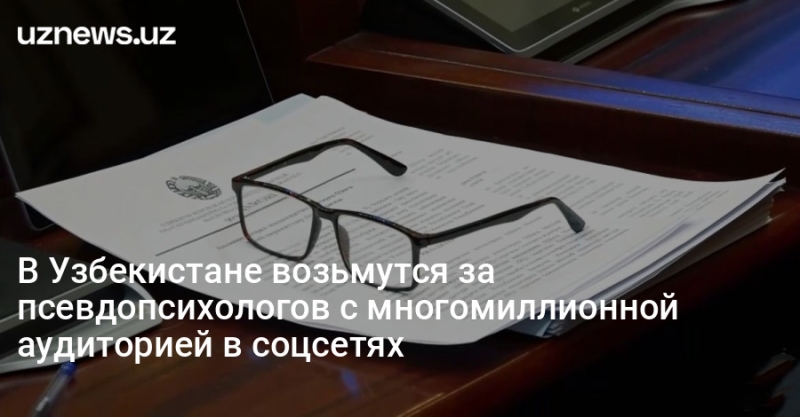 В Узбекистане возьмутся за псевдопсихологов с многомиллионной аудиторией в соцсетях