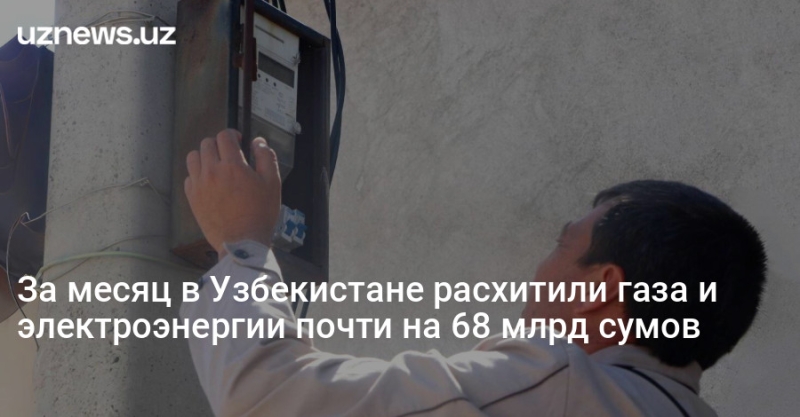 За месяц в Узбекистане расхитили газа и электроэнергии почти на 68 млрд сумов