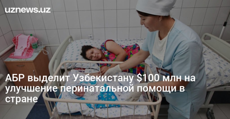 АБР выделит Узбекистану $100 млн на улучшение перинатальной помощи в стране