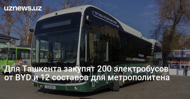 Для Ташкента закупят 200 электробусов от BYD и 12 составов для метрополитена