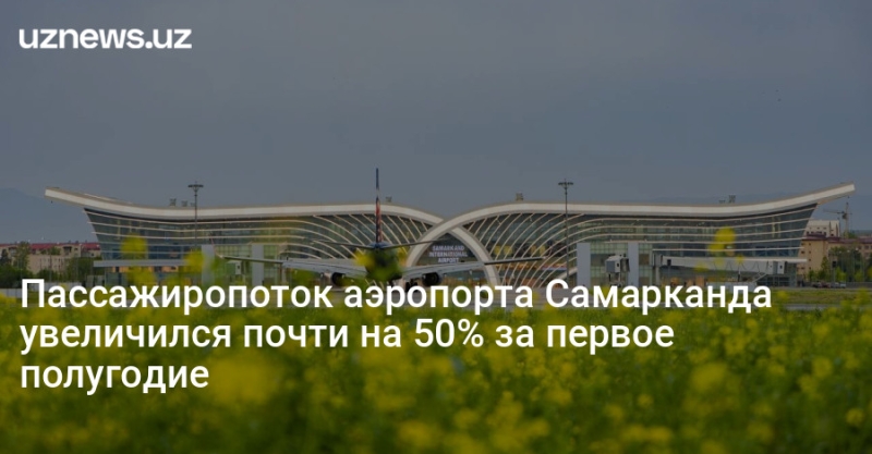 Пассажиропоток аэропорта Самарканда увеличился почти на 50% за первое полугодие