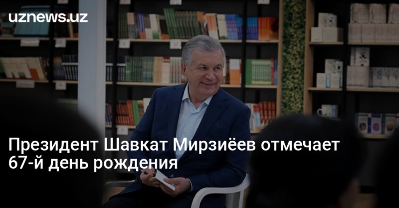 Президент Шавкат Мирзиёев отмечает 67-й день рождения