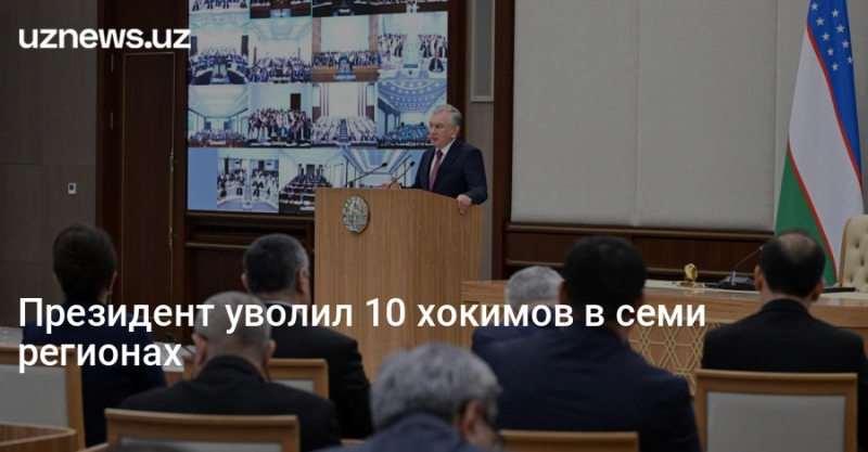 Президент уволил 10 хокимов в семи регионах